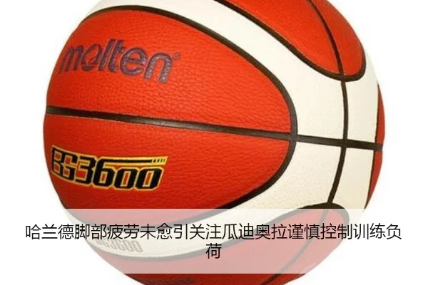 哈兰德脚部疲劳未愈引关注瓜迪奥拉谨慎控制训练负荷