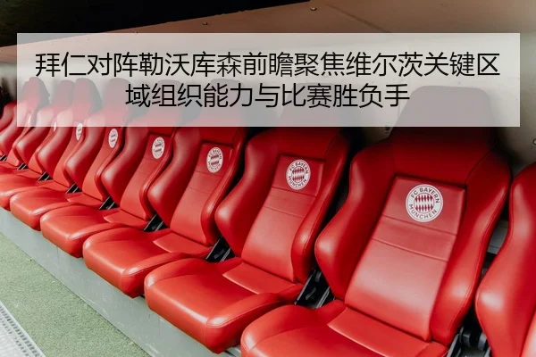 拜仁对阵勒沃库森前瞻聚焦维尔茨关键区域组织能力与比赛胜负手